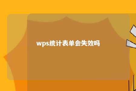 wps统计表单会失效吗 