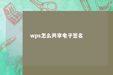 wps怎么共享电子签名 