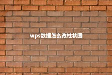 wps数据怎么改柱状图