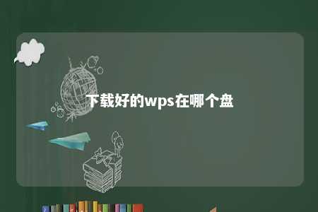 下载好的wps在哪个盘 