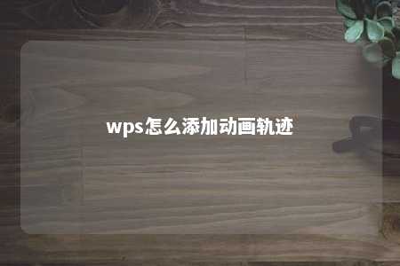 wps怎么添加动画轨迹 