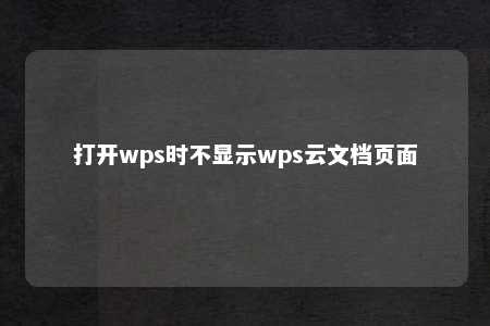 打开wps时不显示wps云文档页面 