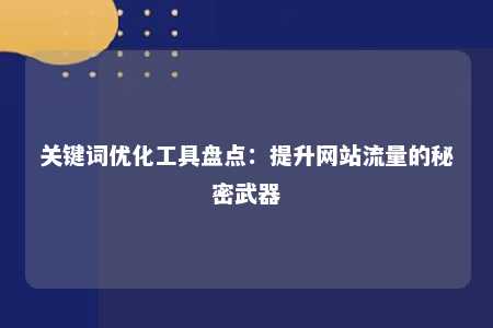 关键词优化工具盘点：提升网站流量的秘密武器