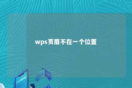 wps页眉不在一个位置 