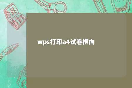 wps打印a4试卷横向 