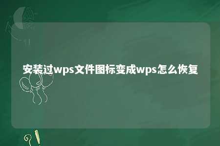 安装过wps文件图标变成wps怎么恢复 