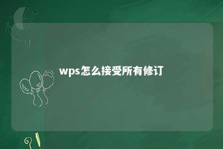 wps怎么接受所有修订 