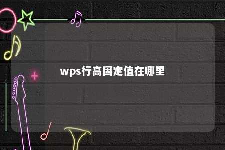 wps行高固定值在哪里 