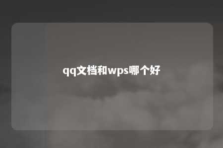 qq文档和wps哪个好 