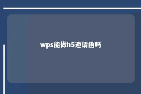 wps能做h5邀请函吗