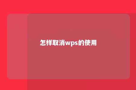 怎样取消wps的使用 