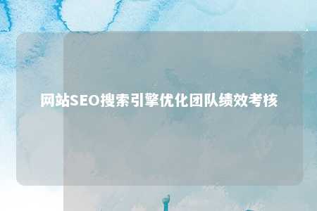 网站SEO搜索引擎优化团队绩效考核