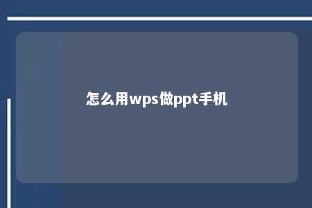 怎么用wps做ppt手机 