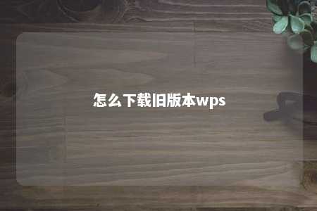 怎么下载旧版本wps