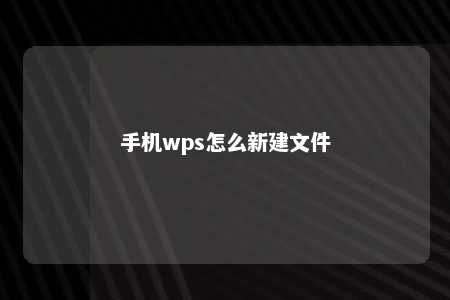 手机wps怎么新建文件 