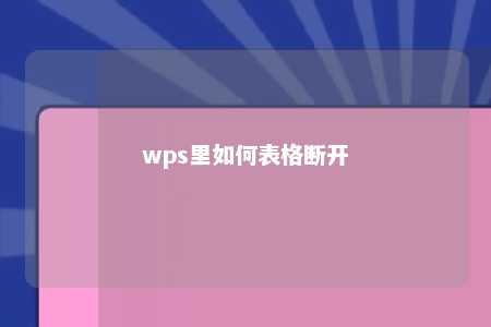 wps里如何表格断开 