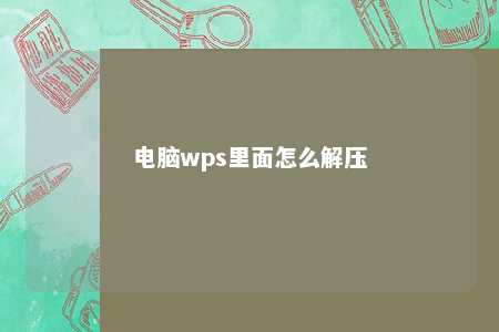 电脑wps里面怎么解压 