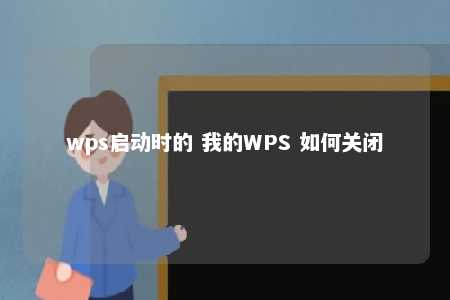 wps启动时的 我的WPS 如何关闭 