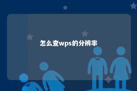 怎么查wps的分辨率 