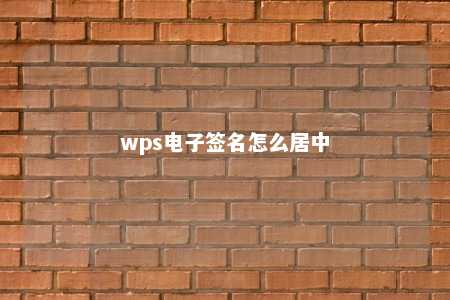 wps电子签名怎么居中 