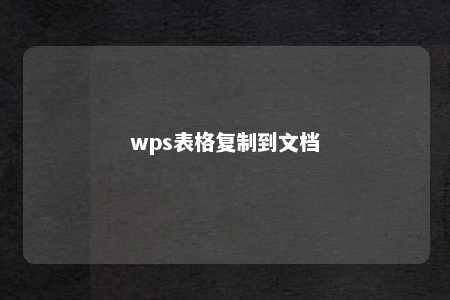 wps表格复制到文档 