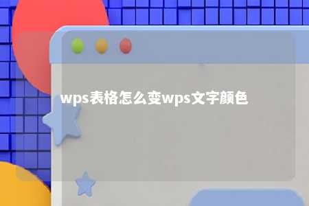 wps表格怎么变wps文字颜色 